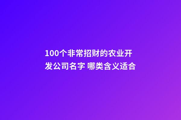 100个非常招财的农业开发公司名字 哪类含义适合-第1张-公司起名-玄机派